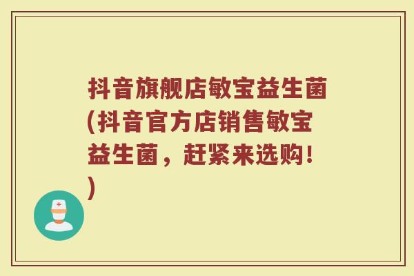 抖音旗舰店敏宝益生菌(抖音官方店销售敏宝益生菌，赶紧来选购！)