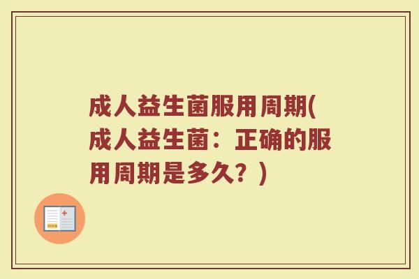 成人益生菌服用周期(成人益生菌：正确的服用周期是多久？)