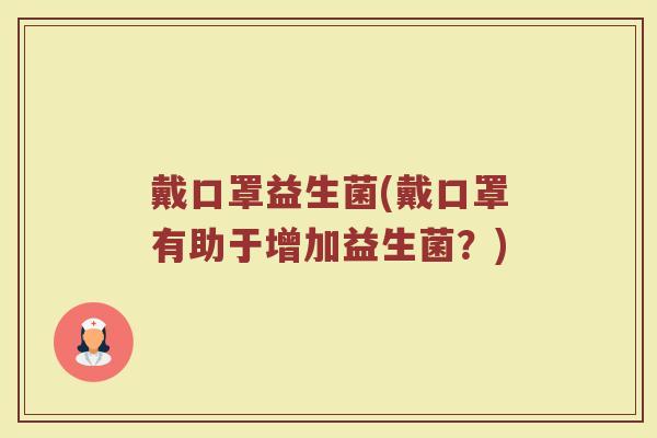 戴口罩益生菌(戴口罩有助于增加益生菌？)