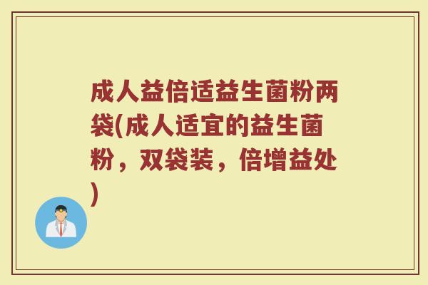 成人益倍适益生菌粉两袋(成人适宜的益生菌粉，双袋装，倍增益处)