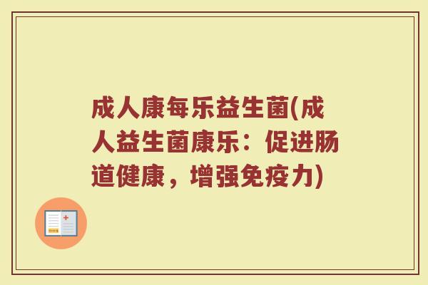 成人康每乐益生菌(成人益生菌康乐:促进肠道健康,增强力) 成人康每乐益生菌(成人益生菌康乐:促进肠道健康,增强力)