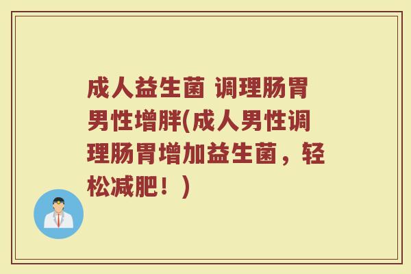 成人益生菌 调理肠胃男性增胖(成人男性调理肠胃增加益生菌，轻松减肥！)