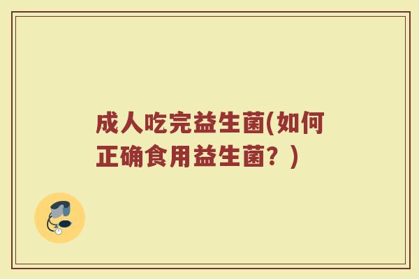 成人吃完益生菌(如何正确食用益生菌？)