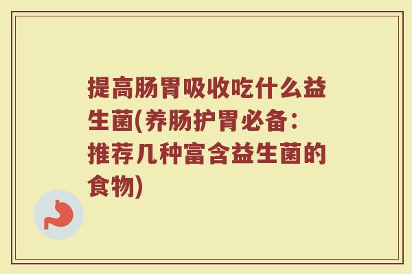提高肠胃吸收吃什么益生菌(养肠护胃必备：推荐几种富含益生菌的食物)
