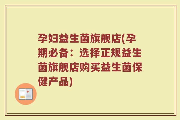 孕妇益生菌旗舰店(孕期必备：选择正规益生菌旗舰店购买益生菌保健产品)