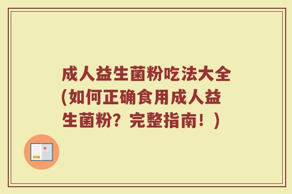 成人益生菌粉吃法大全(如何正确食用成人益生菌粉？完整指南！)