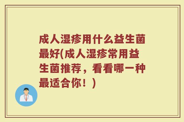 成人湿疹用什么益生菌最好(成人湿疹常用益生菌推荐，看看哪一种最适合你！)