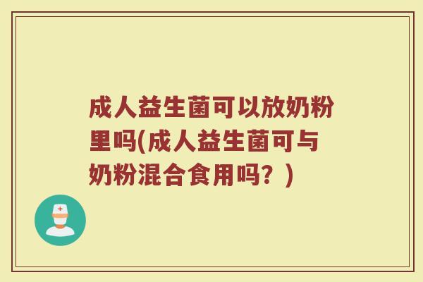 成人益生菌可以放奶粉里吗(成人益生菌可与奶粉混合食用吗？)