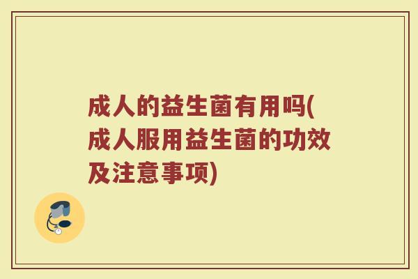 成人的益生菌有用吗(成人服用益生菌的功效及注意事项)