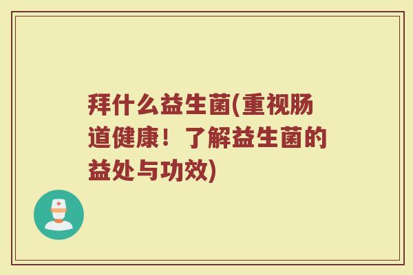 拜什么益生菌(重视肠道健康！了解益生菌的益处与功效)