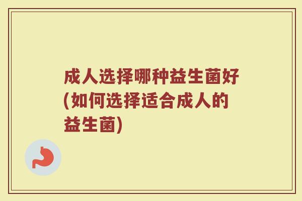 成人选择哪种益生菌好(如何选择适合成人的益生菌)