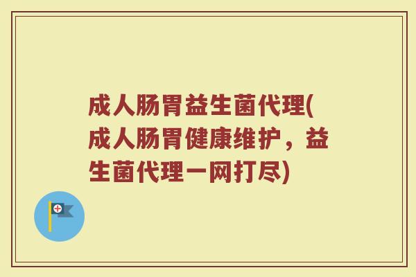 成人肠胃益生菌代理(成人肠胃健康维护,益生菌代理一网打尽)