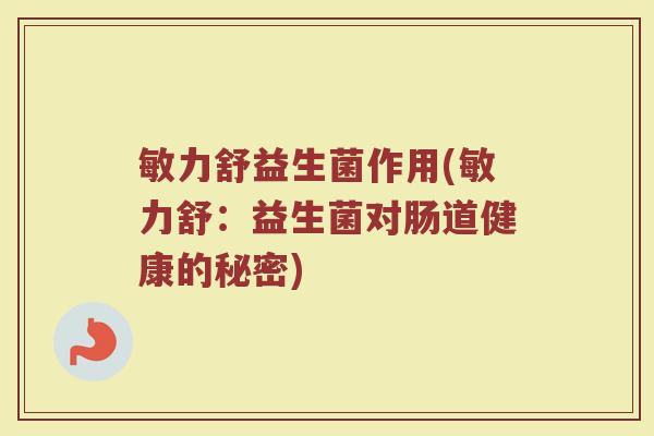 敏力舒益生菌作用(敏力舒：益生菌对肠道健康的秘密)