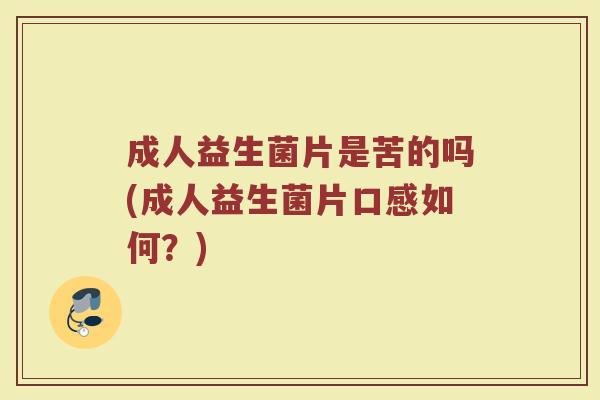 成人益生菌片是苦的吗(成人益生菌片口感如何？)