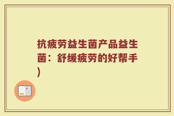 抗疲劳益生菌产品益生菌：舒缓疲劳的好帮手)