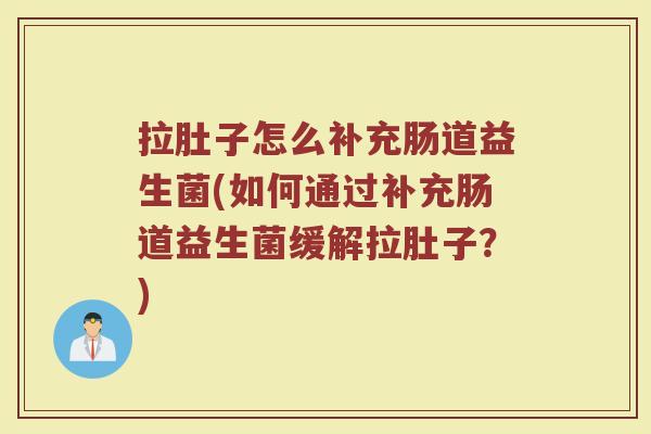 拉肚子怎么补充肠道益生菌(如何通过补充肠道益生菌缓解拉肚子？)