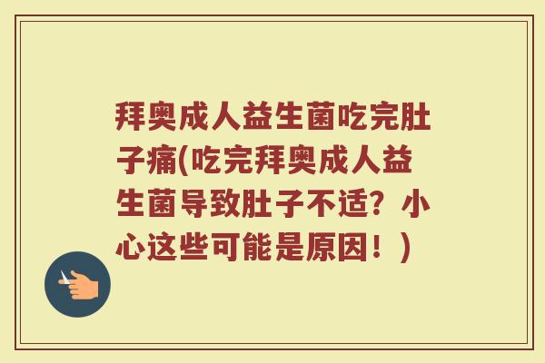拜奥成人益生菌吃完肚子痛(吃完拜奥成人益生菌导致肚子不适？小心这些可能是原因！)