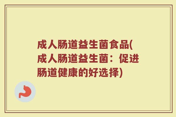 成人肠道益生菌食品(成人肠道益生菌：促进肠道健康的好选择)