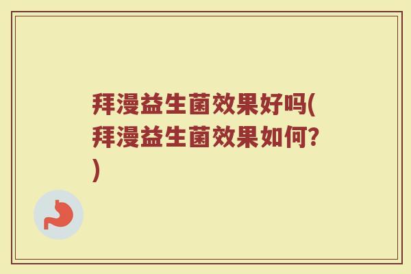 拜漫益生菌效果好吗(拜漫益生菌效果如何？)