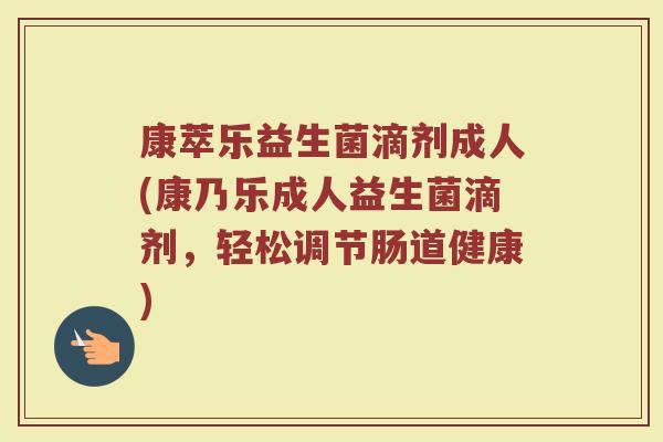 康萃乐益生菌滴剂成人(康乃乐成人益生菌滴剂，轻松调节肠道健康)