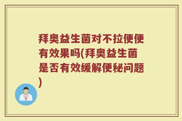 拜奥益生菌对不拉便便有效果吗(拜奥益生菌是否有效缓解便秘问题)