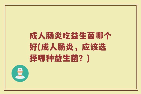 成人肠炎吃益生菌哪个好(成人肠炎，应该选择哪种益生菌？)