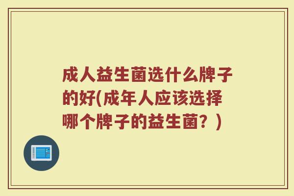 成人益生菌选什么牌子的好(成年人应该选择哪个牌子的益生菌？)