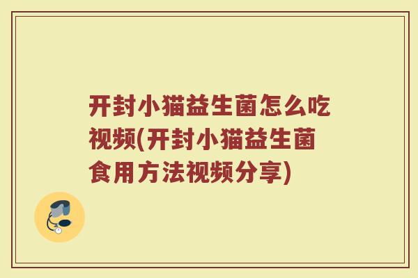 开封小猫益生菌怎么吃视频(开封小猫益生菌食用方法视频分享)