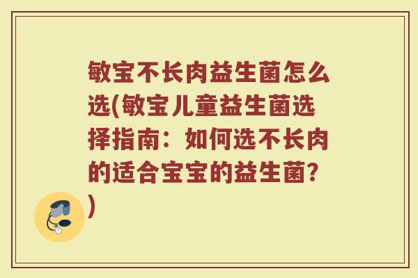 敏宝不长肉益生菌怎么选(敏宝儿童益生菌选择指南：如何选不长肉的适合宝宝的益生菌？)