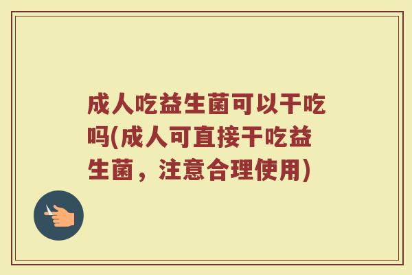 成人吃益生菌可以干吃吗(成人可直接干吃益生菌，注意合理使用)
