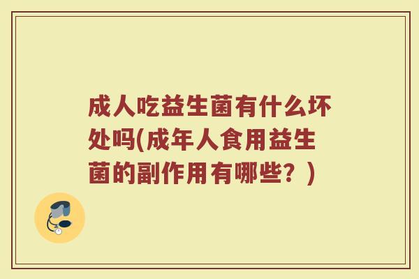 成人吃益生菌有什么坏处吗(成年人食用益生菌的副作用有哪些？)