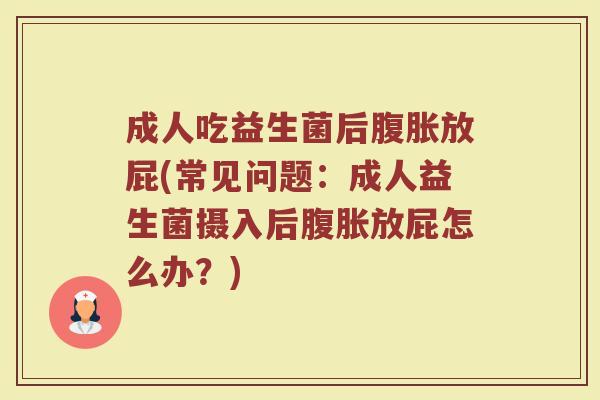 成人吃益生菌后腹胀放屁(常见问题:成人益生菌摄入后腹胀放屁怎么办?)