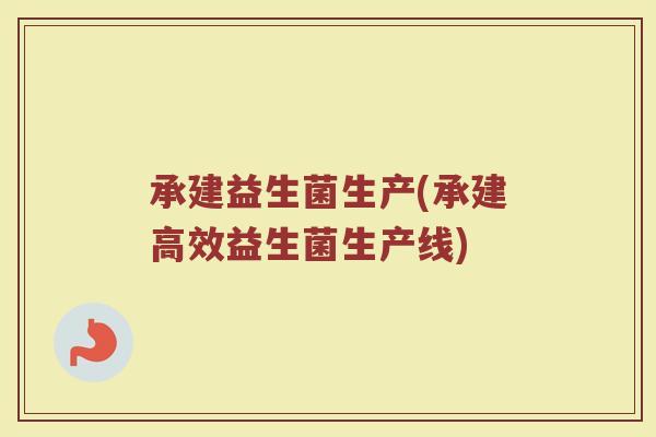 承建益生菌生产(承建高效益生菌生产线)