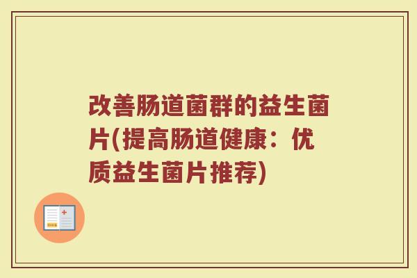 改善肠道菌群的益生菌片(提高肠道健康：优质益生菌片推荐)