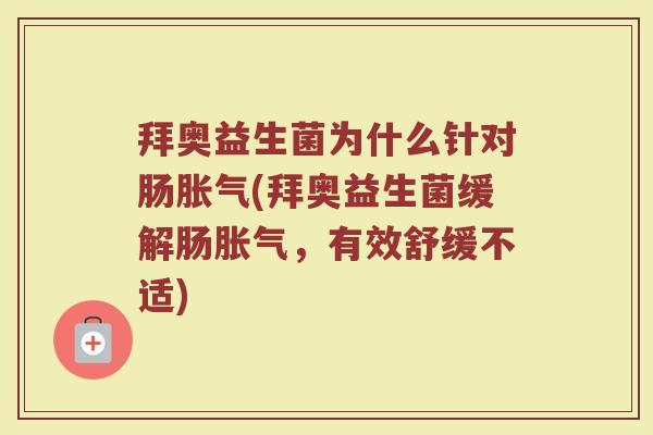 拜奥益生菌为什么针对肠胀气(拜奥益生菌缓解肠胀气，有效舒缓不适)