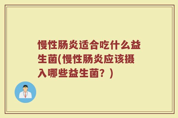 慢性肠炎适合吃什么益生菌(慢性肠炎应该摄入哪些益生菌？)