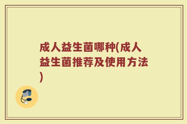 成人益生菌哪种(成人益生菌推荐及使用方法)