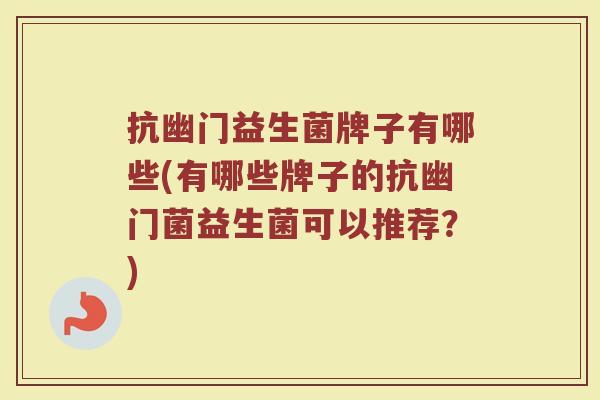 抗幽门益生菌牌子有哪些(有哪些牌子的抗幽门菌益生菌可以推荐？)