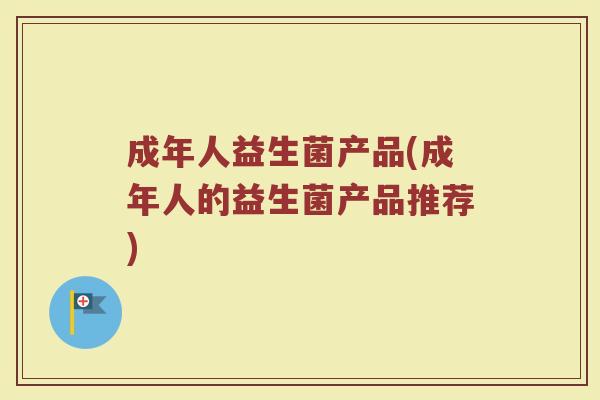 成年人益生菌产品(成年人的益生菌产品推荐)