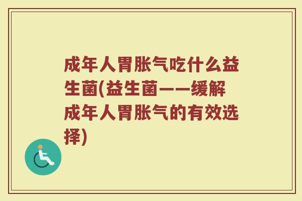 成年人胃胀气吃什么益生菌(益生菌——缓解成年人胃胀气的有效选择)