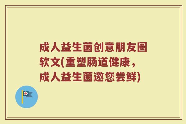 成人益生菌创意朋友圈软文(重塑肠道健康，成人益生菌邀您尝鲜)