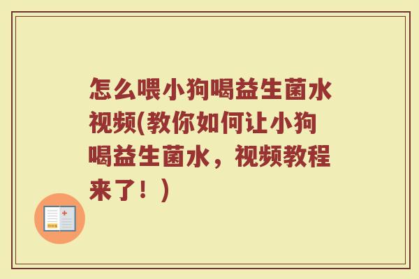 怎么喂小狗喝益生菌水视频(教你如何让小狗喝益生菌水，视频教程来了！)