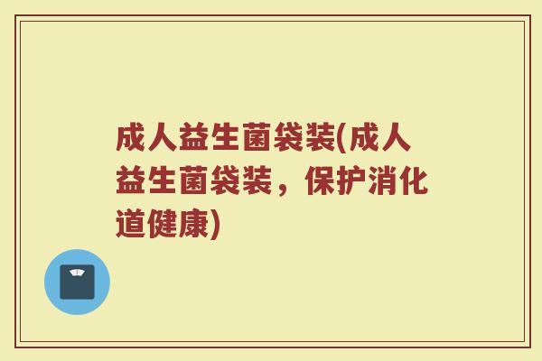 成人益生菌袋装(成人益生菌袋装,保护消化道健康)
