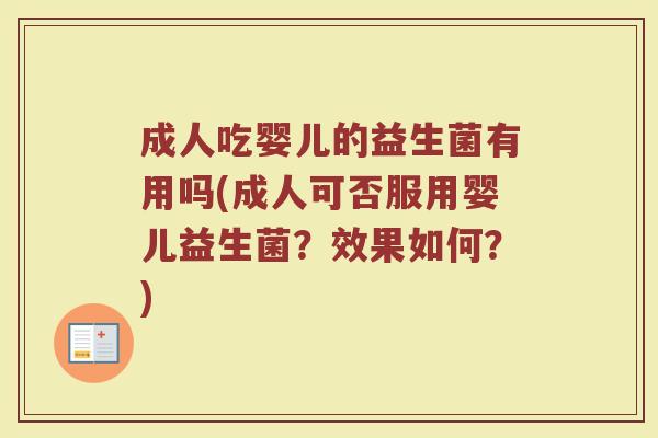 成人吃婴儿的益生菌有用吗(成人可否服用婴儿益生菌？效果如何？)