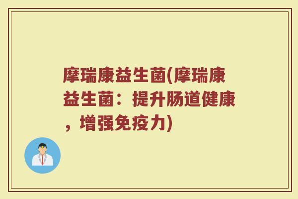 摩瑞康益生菌(摩瑞康益生菌:提升肠道健康,增强免疫力)
