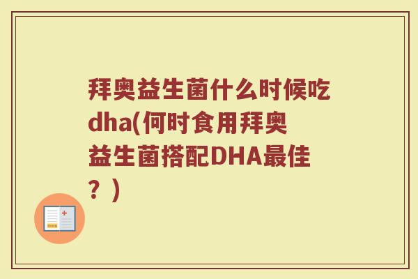拜奥益生菌什么时候吃dha(何时食用拜奥益生菌搭配DHA最佳?)