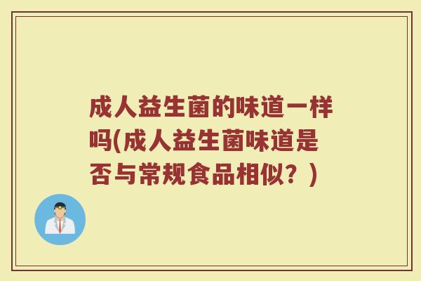 成人益生菌的味道一样吗(成人益生菌味道是否与常规食品相似?)