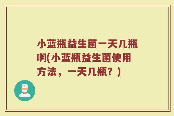 小蓝瓶益生菌一天几瓶啊(小蓝瓶益生菌使用方法，一天几瓶？)