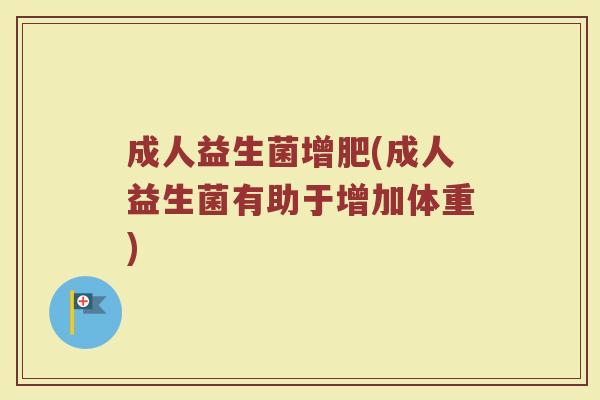成人益生菌增肥(成人益生菌有助于增加体重)