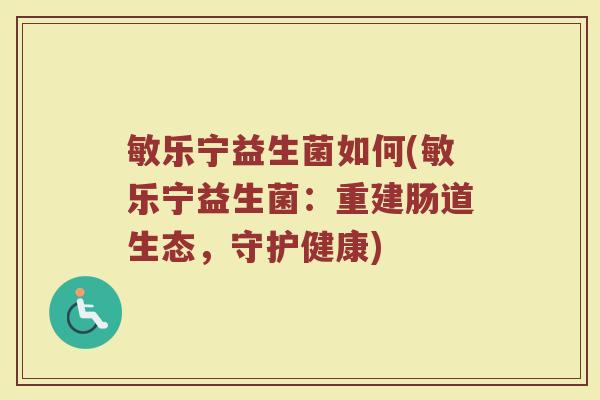 敏乐宁益生菌如何(敏乐宁益生菌：重建肠道生态，守护健康)